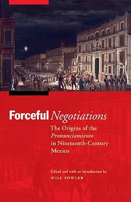 Silové rokovania: Pôvod pronunciamienta v Mexiku 19. storočia - Forceful Negotiations: The Origins of the Pronunciamiento in Nineteenth-Century Mexico