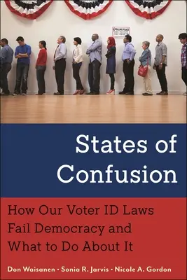 Stavy zmätku: Ako naše zákony o totožnosti voličov zlyhávajú v demokracii a čo s tým robiť - States of Confusion: How Our Voter Id Laws Fail Democracy and What to Do about It