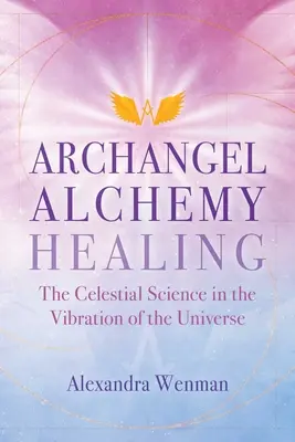 Archanjelská alchýmia uzdravovania: Nebeská veda o vibráciách vesmíru - Archangel Alchemy Healing: The Celestial Science in the Vibration of the Universe