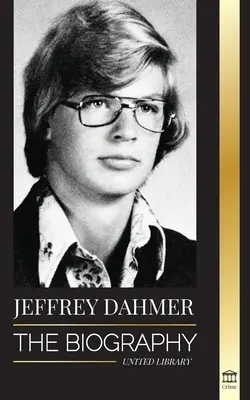 Jeffrey Dahmer: Životopis kanibala a nekrofilného sériového vraha z Milwaukee - americká nočná mora plná vrážd a kanibalizmu - Jeffrey Dahmer: The Biography of the Milwaukee Cannibal and Necrophiliac Serial Killer - An American Nightmare of Murder & Cannibalism