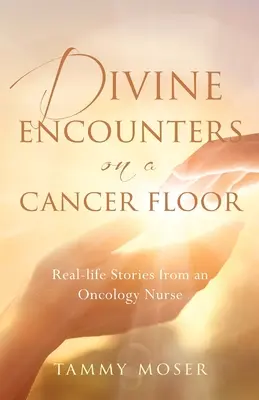 Božské stretnutia na rakovinovom poschodí: Príbehy zo skutočného života onkologickej sestry - Divine Encounters on a Cancer Floor: Real Life Stories From An Oncology Nurse