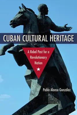Kubánske kultúrne dedičstvo: Rebelská minulosť revolučného národa - Cuban Cultural Heritage: A Rebel Past for a Revolutionary Nation
