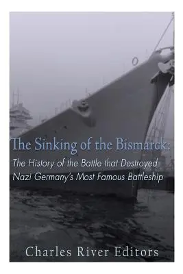 Potopenie lode Bismarck: História bitky, ktorá zničila najslávnejšiu bojovú loď nacistického Nemecka - The Sinking of the Bismarck: The History of the Battle that Destroyed Nazi Germany's Most Famous Battleship