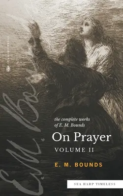 Kompletné dielo E. M. Bounda O modlitbe: (séria Sea Harp Timeless) - The Complete Works of E.M. Bounds On Prayer: Vol 2 (Sea Harp Timeless series)