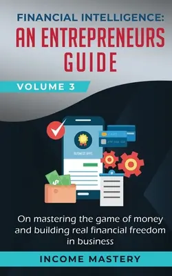 Finančná inteligencia: Príručka pre podnikateľov, ako ovládnuť hru peňazí a vybudovať skutočnú finančnú slobodu v podnikaní 3. zväzok - Financial Intelligence: An Entrepreneurs Guide on Mastering the Game of Money and Building Real Financial Freedom in Business Volume 3