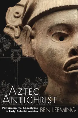 Aztécky Antikrist: Antikrist v ranom koloniálnom Mexiku, 1. zväzok - Aztec Antichrist: Performing the Apocalypse in Early Colonial Mexico Volume 1