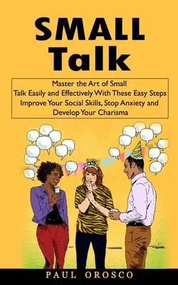 Small Talk: (Zlepšite svoje sociálne zručnosti, zastavte úzkosť): Zvládnite umenie Small Talk ľahko a efektívne pomocou týchto jednoduchých krokov - Small Talk: Master the Art of Small Talk Easily and Effectively With These Easy Steps (Improve Your Social Skills, Stop Anxiety an