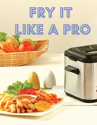 Smažte ako profesionál: Neuveriteľných 101 receptov pre fritézu - Fry It Like A Pro: Incredible 101 Recipes for the Deep Fryer