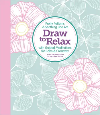 Draw to Relax: Kreslenie: pekné vzory a upokojujúce kresby s meditáciami pre upokojenie a tvorivosť - Draw to Relax: Pretty Patterns & Soothing Line Art with Guided Meditations for Calm & Creativity
