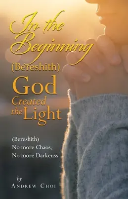 Na začiatku (Bereshith) Boh stvoril svetlo: (Bereshith) Už žiadny chaos, žiadne temnoty - In the Beginning (Bereshith) God Created the Light: (Bereshith) No More Chaos, No More Darkenss