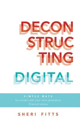 Dekonštrukcia digitálnych technológií: Jednoduché spôsoby, ako nadviazať kontakt s finančnými klientmi novej generácie - Deconstructing Digital: Simple Ways to Connect with Your Next-Generation Financial Clients