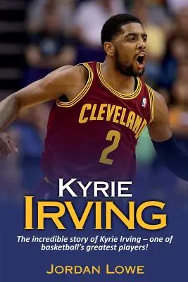 Kyrie Irving: Kyrie Irving: Neuveriteľný príbeh Kyrieho Irvinga - jedného z najlepších basketbalistov! - Kyrie Irving: The incredible story of Kyrie Irving - one of basketball's greatest players!