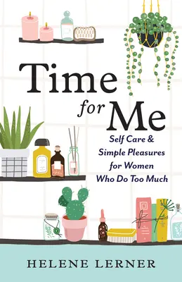 Čas pre mňa: Starostlivosť o seba a jednoduché potešenia pre ženy, ktoré toho robia príliš veľa - Time for Me: Self Care and Simple Pleasures for Women Who Do Too Much