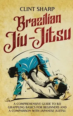 Brazílske Jiu-Jitsu: BJJ: Komplexný sprievodca základmi zápasenia BJJ pre začiatočníkov a porovnanie s japonským džudžitsu - Brazilian Jiu-Jitsu: A Comprehensive Guide to BJJ Grappling Basics for Beginners and a Comparison with Japanese Jujitsu
