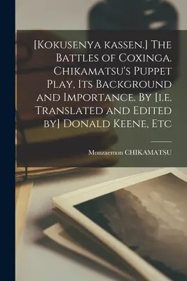 [Kokusenya Kassen.] The Battles of Coxinga. Čikamatsuova bábková hra, jej pozadie a význam. Napísal [t. j. preložil a upravil] Donald Keene, - [Kokusenya Kassen.] The Battles of Coxinga. Chikamatsu's Puppet Play, Its Background and Importance. By [i.e. Translated and Edited by] Donald Keene,
