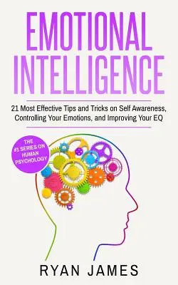 Emocionálna inteligencia: 21 najúčinnejších tipov a trikov, ako si uvedomiť samého seba, ovládať svoje emócie a zlepšiť svoje EQ (Emotional Intelligence - Emotional Intelligence: 21 Most Effective Tips and Tricks on Self Awareness, Controlling Your Emotions, and Improving Your EQ (Emotional Intel