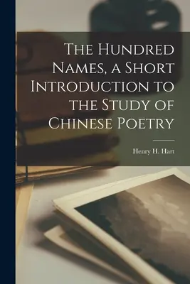Sto mien, krátky úvod do štúdia čínskej poézie (Hart Henry H. (Henry Hersch) 1886-1) - The Hundred Names, a Short Introduction to the Study of Chinese Poetry (Hart Henry H. (Henry Hersch) 1886-1)