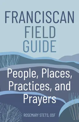 Sprievodca františkánskym terénom: Ľudia, miesta, praktiky a modlitby - Franciscan Field Guide: People, Places, Practices, and Prayers