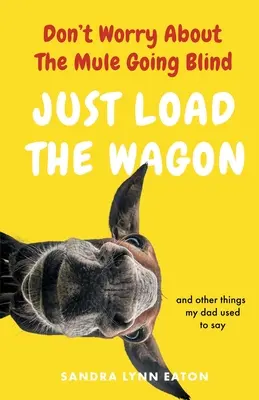 Nebojte sa, že mula oslepne, len naložte voz - Don't Worry About The Mule Going Blind Just Load The Wagon