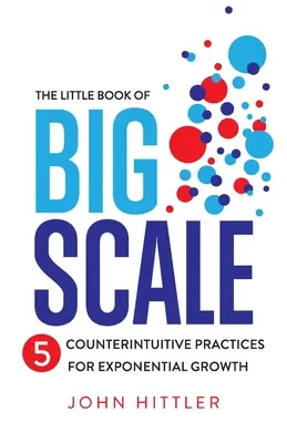 Malá kniha veľkého rozsahu: 5 kontraintuitívnych postupov pre exponenciálny rast. - The Little Book of Big Scale: 5 Counterintuitive Practices for Exponential Growth