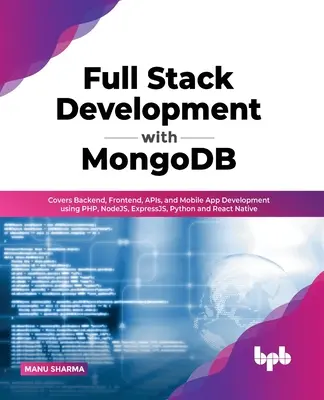 Full Stack Development with MongoDB: Pokrýva Backend, Frontend, API a vývoj mobilných aplikácií pomocou PHP, NodeJS, ExpressJS, Python a React Native - Full Stack Development with MongoDB: Covers Backend, Frontend, APIs, and Mobile App Development using PHP, NodeJS, ExpressJS, Python and React Native