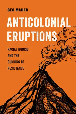 Antikoloniálne výbuchy: Rasová pýcha a ľstivosť odporu zväzok 15 - Anticolonial Eruptions: Racial Hubris and the Cunning of Resistancevolume 15