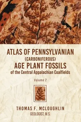 Atlas rastlinných fosílií z pennsylvánskeho (karbónového) veku z centrálnych apalačských uhoľných polí: 2. zväzok - Atlas Of Pennsylvanian (Carboniferous) Age Plant Fossils of the Central Appalachian Coalfields: Volume 2