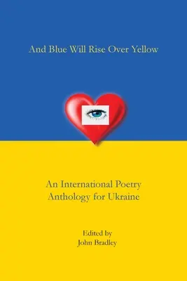 A modrá sa vznesie nad žltú Medzinárodná antológia poézie pre Ukrajinu - And Blue Will Rise Over Yellow An International Poetry Anthology for Ukraine