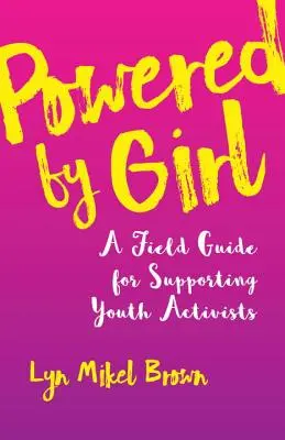 Powered by Girl (Poháňaná dievčaťom): A Field Guide for Supporting Youth Activists (Príručka na podporu mládežníckych aktivistov) - Powered by Girl: A Field Guide for Supporting Youth Activists
