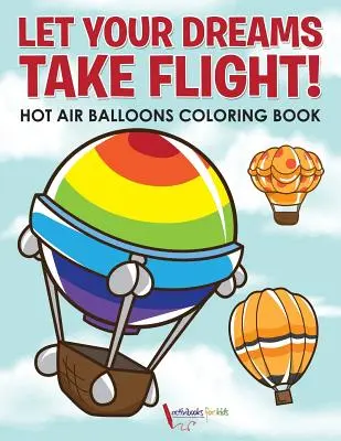Nechajte svoje sny vzlietnuť! Omaľovánky s teplovzdušnými balónmi - Let Your Dreams Take Flight! Hot Air Balloons Coloring Book