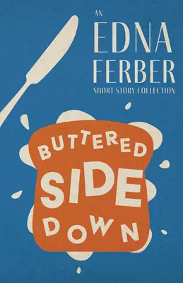 Buttered Side Down - zbierka poviedok Edny Ferberovej; s úvodom Rogersa Dickinsona - Buttered Side Down - An Edna Ferber Short Story Collection;With an Introduction by Rogers Dickinson