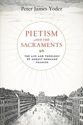 Pietizmus a sviatosti: Život a teológia Augusta Hermanna Franckeho - Pietism and the Sacraments: The Life and Theology of August Hermann Francke