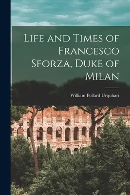 Život a doba Francesca Sforzu, vojvodu milánskeho - Life and Times of Francesco Sforza, Duke of Milan