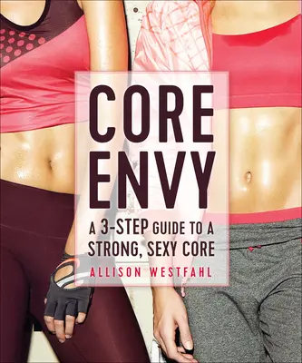 Jadro závisti: 3-krokový sprievodca k silnému a sexi jadru - Core Envy: A 3-Step Guide to a Strong, Sexy Core