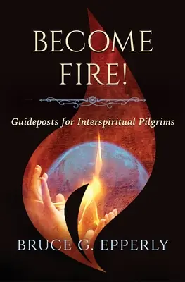 Staňte sa ohňom! Vodítka pre interspirituálnych pútnikov - Become Fire! Guideposts for Interspiritual Pilgrims