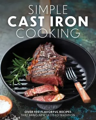 Jednoduché varenie z liatiny: Viac ako 100 chutných receptov, ktoré prinášajú novú chuť do tradícií - Simple Cast Iron Cooking: Over 100 Flavorful Recipes That Bring New Taste to Tradition