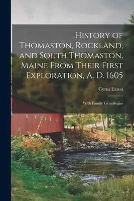 Dejiny Thomastonu, Rocklandu a Južného Thomastonu v štáte Maine od ich prvého objavenia v roku 1605; s rodinnými genealógiami - History of Thomaston, Rockland, and South Thomaston, Maine From Their First Exploration, A. D. 1605; With Family Genealogies