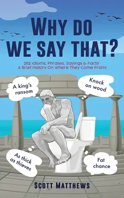 Prečo to hovoríme? - 202 idiómov, fráz, výrokov a faktov! Stručná história o tom, odkiaľ pochádzajú! - Why do we say that? - 202 Idioms, Phrases, Sayings & Facts! A Brief History On Where They Come From!