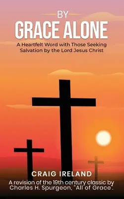 By Grace Alone: Srdcervúce slovo s tými, ktorí hľadajú spásu skrze Pána Ježiša Krista - By Grace Alone: A Heartfelt Word with Those Seeking Salvation by the Lord Jesus Christ