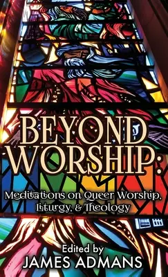 Za hranicami uctievania: Vydanie knihy: Meditácie o queer bohoslužbe, liturgii a teológii - Beyond Worship: Meditations on Queer Worship, Liturgy, & Theology