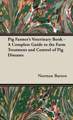 Veterinárna kniha chovateľa ošípaných - Kompletný sprievodca liečbou a kontrolou chorôb ošípaných na farme - Pig Farmer's Veterinary Book - A Complete Guide to the Farm Treatment and Control of Pig Diseases