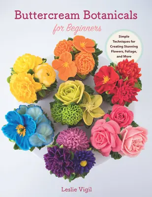 Botanický krém pre začiatočníkov: Jednoduché techniky na vytvorenie úžasných kvetov, lístia a ďalších vecí - Buttercream Botanicals for Beginners: Simple Techniques for Creating Stunning Flowers, Foliage, and More