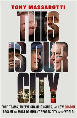 Toto je naše mesto: Štyri tímy, dvanásť šampionátov a ako sa Boston stal najdominantnejším športovým mestom na svete - This Is Our City: Four Teams, Twelve Championships, and How Boston Became the Most Dominant Sports City in the World