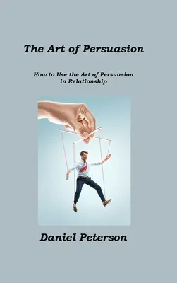 Umenie presviedčania: Ako využiť umenie presviedčania vo vzťahu - The Art of Persuasion: How to Use the Art of Persuasion in Relationship
