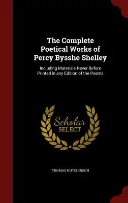The Complete Poetical Works of Percy Bysshe Shelley: Vrátane materiálov, ktoré doteraz neboli publikované v žiadnom vydaní básní - The Complete Poetical Works of Percy Bysshe Shelley: Including Materials Never Before Printed in any Edition of the Poems