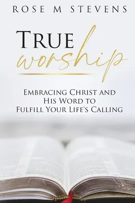 Skutočné uctievanie: Prijať Krista a jeho slovo, aby ste naplnili svoje životné povolanie - True Worship: Embracing Christ and His Word to Fulfill Your Life's Calling