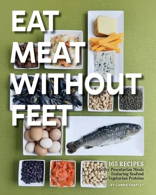 Jedzte mäso bez nôh: 165 zdravých pescatariánskych jedál s morskými plodmi a vegetariánskymi bielkovinami - Eat Meat Without Feet: 165 Healthy Pescatarian Meals Featuring Seafood and Vegetarian Proteins