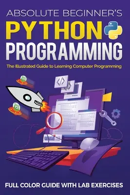 Programovanie v jazyku Python pre úplných začiatočníkov Farebná príručka s laboratórnymi cvičeniami: Ilustrovaná príručka na výučbu počítačového programovania - Absolute Beginner's Python Programming Full Color Guide with Lab Exercises: The Illustrated Guide to Learning Computer Programming