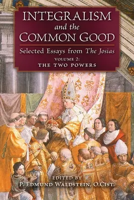 Integralizmus a spoločné dobro: (2. zväzok: Dve moci): Vybrané eseje z knihy Josias - Integralism and the Common Good: Selected Essays from The Josias (Volume 2: The Two Powers)
