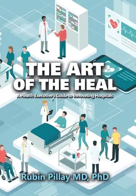 Umenie liečiť: Sprievodca vedúcich pracovníkov v zdravotníctve pri inovácii nemocníc - The Art of the Heal: A Health Executive's Guide to Innovating Hospitals